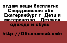 отдам вещи бесплатно - Свердловская обл., Екатеринбург г. Дети и материнство » Детская одежда и обувь   